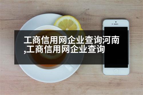 工商信用網(wǎng)企業(yè)查詢河南,工商信用網(wǎng)企業(yè)查詢