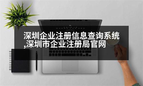 深圳企業(yè)注冊信息查詢系統(tǒng),深圳市企業(yè)注冊局官網(wǎng)