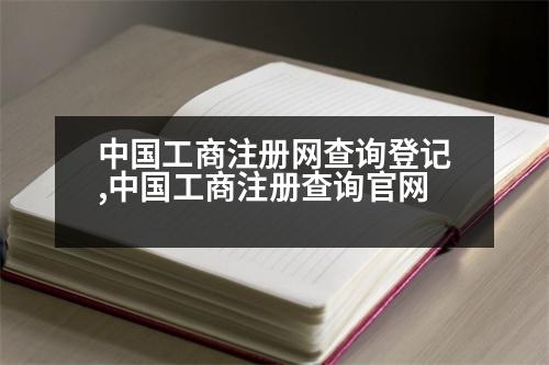 中國(guó)工商注冊(cè)網(wǎng)查詢登記,中國(guó)工商注冊(cè)查詢官網(wǎng)