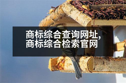 商標綜合查詢網(wǎng)址,商標綜合檢索官網(wǎng)