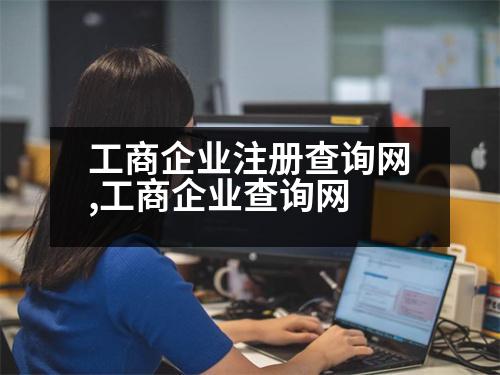 工商企業(yè)注冊(cè)查詢(xún)網(wǎng),工商企業(yè)查詢(xún)網(wǎng)