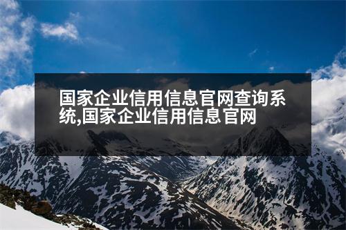 國家企業(yè)信用信息官網(wǎng)查詢系統(tǒng),國家企業(yè)信用信息官網(wǎng)