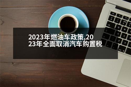 2023年燃油車政策,2023年全面取消汽車購置稅