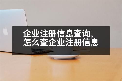 企業(yè)注冊信息查詢,怎么查企業(yè)注冊信息