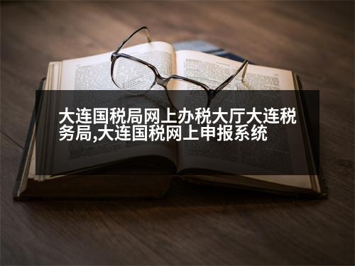 大連國稅局網(wǎng)上辦稅大廳大連稅務(wù)局,大連國稅網(wǎng)上申報(bào)系統(tǒng)