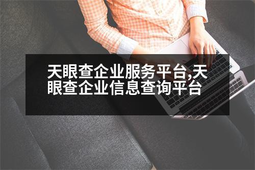 天眼查企業(yè)服務(wù)平臺(tái),天眼查企業(yè)信息查詢平臺(tái)