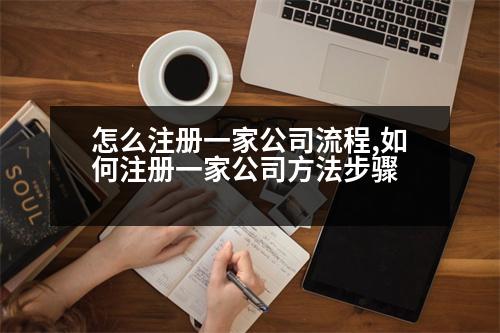 怎么注冊(cè)一家公司流程,如何注冊(cè)一家公司方法步驟