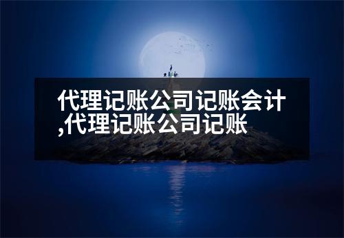 代理記賬公司記賬會計,代理記賬公司記賬