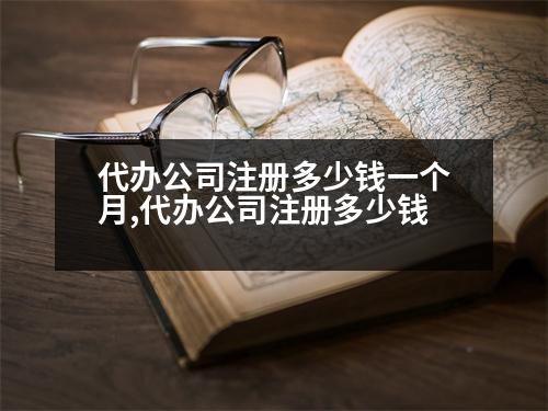 代辦公司注冊多少錢一個月,代辦公司注冊多少錢