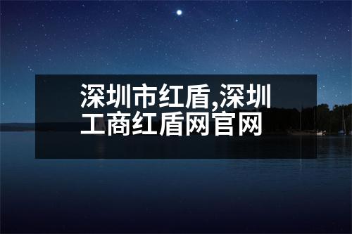 深圳市紅盾,深圳工商紅盾網(wǎng)官網(wǎng)