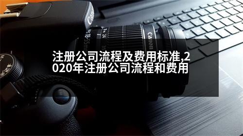 注冊公司流程及費用標(biāo)準(zhǔn),2020年注冊公司流程和費用