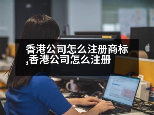 香港公司怎么注冊(cè)商標(biāo),香港公司怎么注冊(cè)