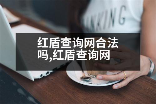 紅盾查詢網(wǎng)合法嗎,紅盾查詢網(wǎng)