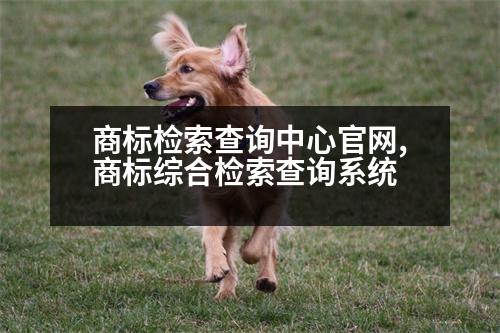 商標檢索查詢中心官網(wǎng),商標綜合檢索查詢系統(tǒng)