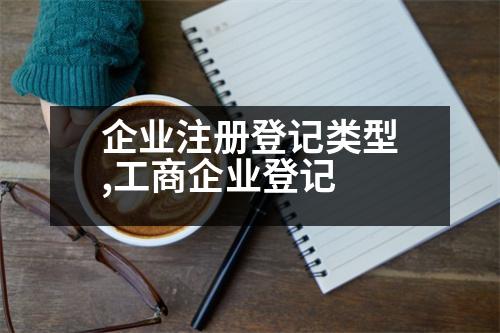 企業(yè)注冊登記類型,工商企業(yè)登記