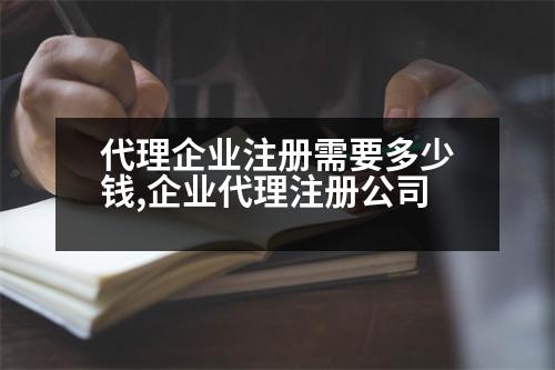 代理企業(yè)注冊需要多少錢,企業(yè)代理注冊公司