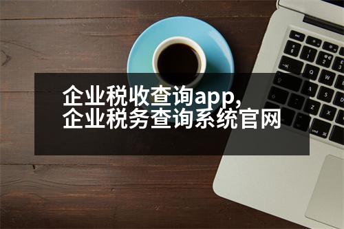 企業(yè)稅收查詢app,企業(yè)稅務(wù)查詢系統(tǒng)官網(wǎng)