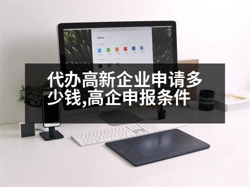 代辦高新企業(yè)申請多少錢,高企申報條件