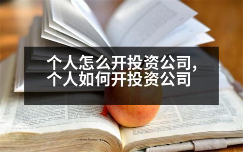 個人怎么開投資公司,個人如何開投資公司