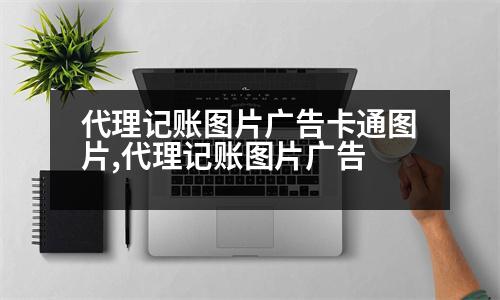 代理記賬圖片廣告卡通圖片,代理記賬圖片廣告