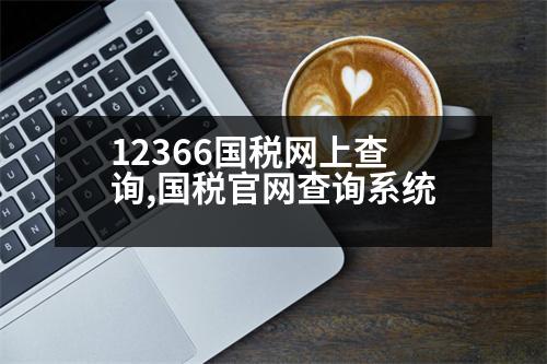 12366國稅網(wǎng)上查詢,國稅官網(wǎng)查詢系統(tǒng)