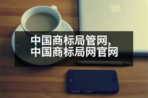 中國(guó)商標(biāo)局管網(wǎng),中國(guó)商標(biāo)局網(wǎng)官網(wǎng)