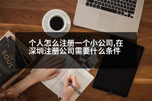 個人怎么注冊一個小公司,在深圳注冊公司需要什么條件