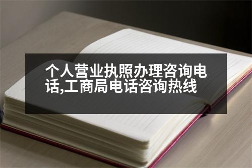 個(gè)人營(yíng)業(yè)執(zhí)照辦理咨詢電話,工商局電話咨詢熱線