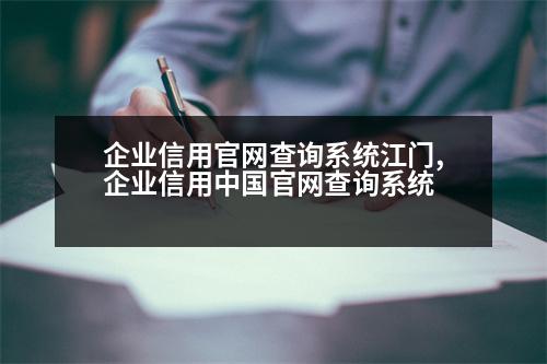 企業(yè)信用官網查詢系統(tǒng)江門,企業(yè)信用中國官網查詢系統(tǒng)