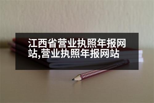 江西省營業(yè)執(zhí)照年報網(wǎng)站,營業(yè)執(zhí)照年報網(wǎng)站