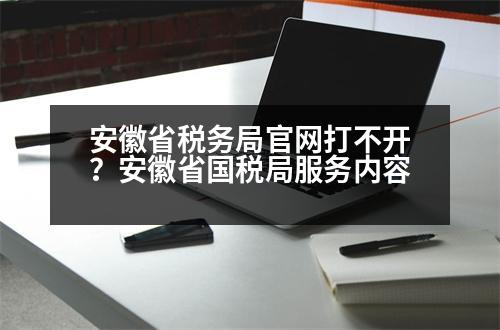 安徽省稅務局官網打不開？安徽省國稅局服務內容