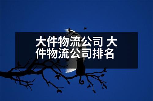 大件物流公司 大件物流公司排名