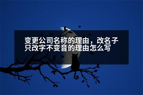 變更公司名稱的理由，改名子只改字不變音的理由怎么寫