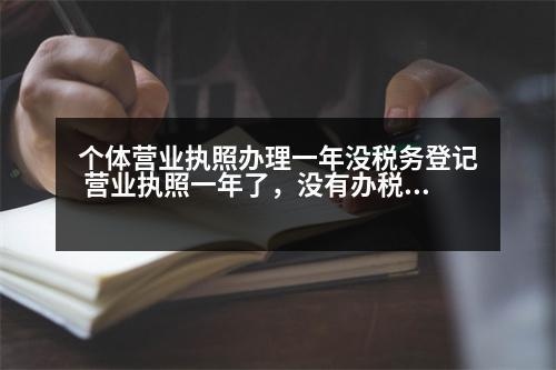 個(gè)體營業(yè)執(zhí)照辦理一年沒稅務(wù)登記 營業(yè)執(zhí)照一年了，沒有辦稅務(wù)登記證怎么辦