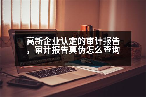 高新企業(yè)認(rèn)定的審計(jì)報(bào)告，審計(jì)報(bào)告真?zhèn)卧趺床樵?></p><p style=