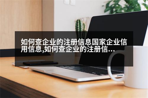 如何查企業(yè)的注冊(cè)信息國家企業(yè)信用信息,如何查企業(yè)的注冊(cè)信息