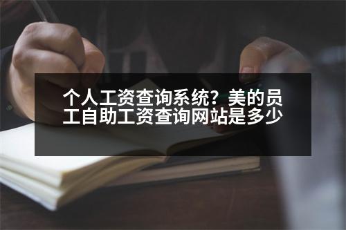 個人工資查詢系統(tǒng)？美的員工自助工資查詢網(wǎng)站是多少