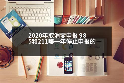 2020年取消零申報(bào) 985和211哪一年停止申報(bào)的