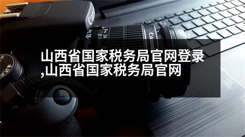 山西省國(guó)家稅務(wù)局官網(wǎng)登錄,山西省國(guó)家稅務(wù)局官網(wǎng)