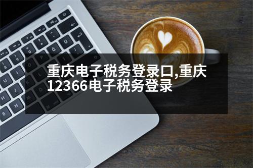 重慶電子稅務登錄口,重慶12366電子稅務登錄