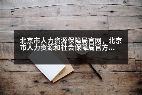 北京市人力資源保障局官網(wǎng)，北京市人力資源和社會保障局官方網(wǎng)站