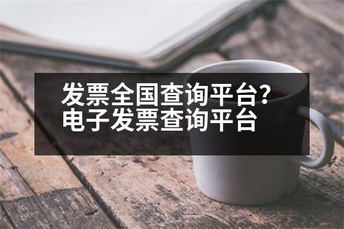 發(fā)票全國查詢平臺？電子發(fā)票查詢平臺