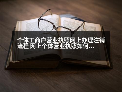 個體工商戶營業(yè)執(zhí)照網(wǎng)上辦理注銷流程 網(wǎng)上個體營業(yè)執(zhí)照如何注銷