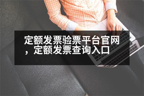 定額發(fā)票驗票平臺官網(wǎng)，定額發(fā)票查詢?nèi)肟?></p><h3>定額XX怎么查詢真?zhèn)?/h3><p style=