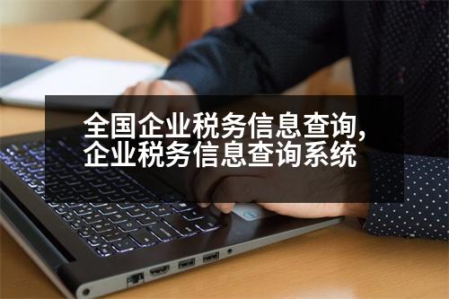 全國企業(yè)稅務(wù)信息查詢,企業(yè)稅務(wù)信息查詢系統(tǒng)