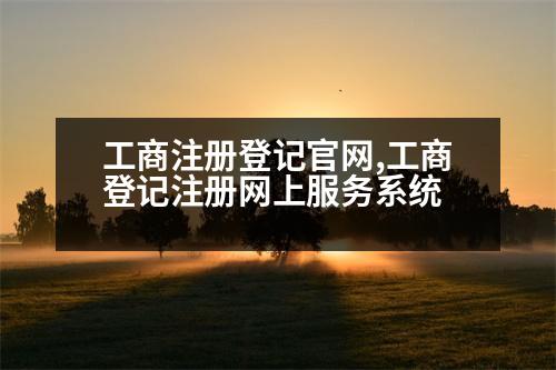 工商注冊登記官網(wǎng),工商登記注冊網(wǎng)上服務(wù)系統(tǒng)