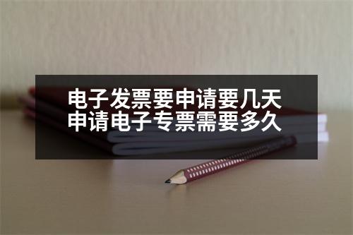 電子發(fā)票要申請(qǐng)要幾天 申請(qǐng)電子專票需要多久