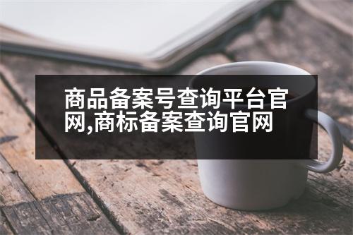 商品備案號(hào)查詢平臺(tái)官網(wǎng),商標(biāo)備案查詢官網(wǎng)