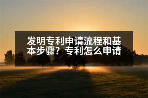 發(fā)明專利申請流程和基本步驟？專利怎么申請