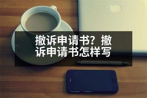 撤訴申請(qǐng)書？撤訴申請(qǐng)書怎樣寫